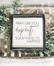 Load image into Gallery viewer, Pray Like You Expect Something To Happen Shelf Sitter- Inspirational Sign - Religious Decor