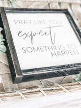 Load image into Gallery viewer, Pray Like You Expect Something To Happen Shelf Sitter- Inspirational Sign - Religious Decor