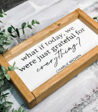Load image into Gallery viewer, What if Today, We Were Just Grateful for Everything - Shelf Sitter - Framed Sign