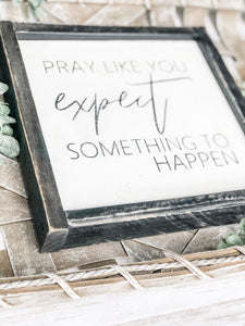 Pray Like You Expect Something To Happen Shelf Sitter- Inspirational Sign - Religious Decor